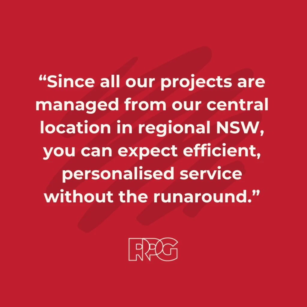 Since all our projects are managed from our central location in regional NSW, you can expect efficient, personalised service without the runaround.