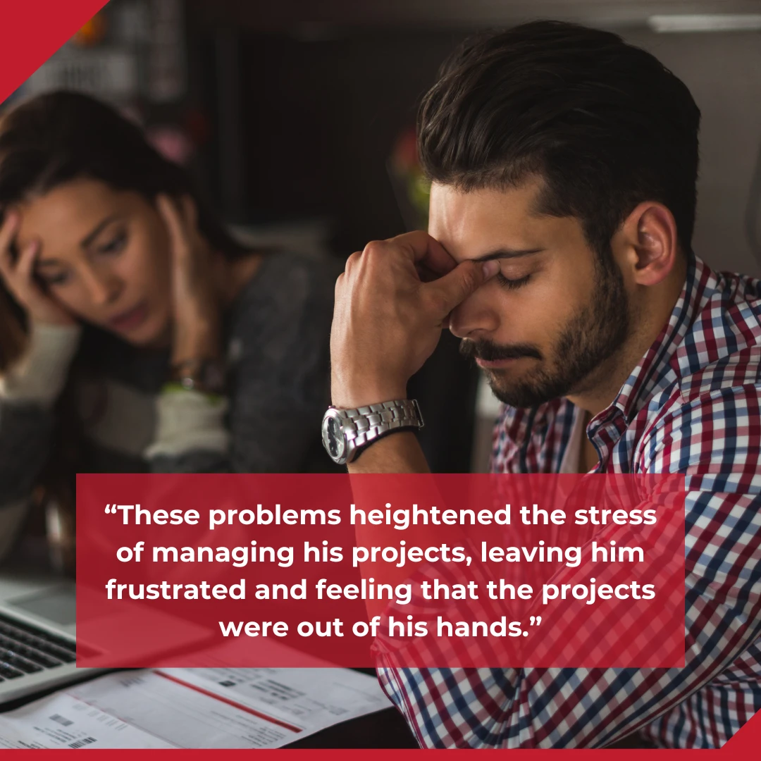 "These problems heightened the stress of managing his projects, leaving him frustrated and feeling that the projects were out of his hands."